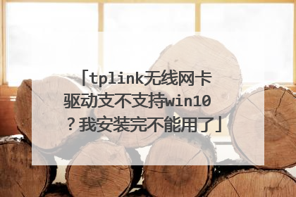 tplink无线网卡驱动支不支持win10 ？我安装完不能用了