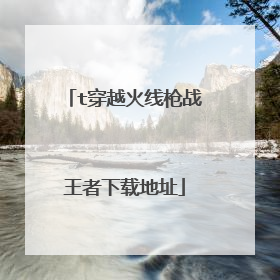 t穿越火线枪战王者下载地址