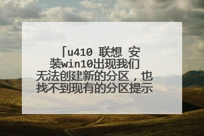 u410 联想 安装win10出现我们无法创建新的分区,也找不到现有的分区提示。大神啊怎么办?