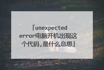 unexpected error电脑开机出现这个代码,是什么意思