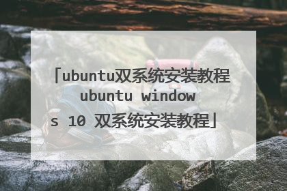 ubuntu双系统安装教程 ubuntu windows 10 双系统安装教程