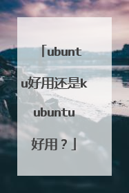 ubuntu好用还是kubuntu好用?