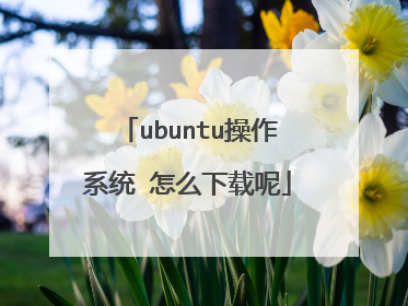 ubuntu操作系统 怎么下载呢