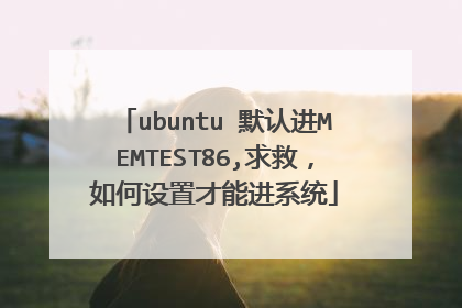 ubuntu 默认进MEMTEST86,求救,如何设置才能进系统