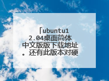 ubuntu12.04桌面简体中文版版下载地址。还有此版本对硬件的最低要求