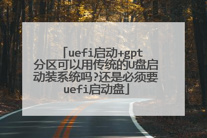 uefi启动+gpt分区可以用传统的U盘启动装系统吗?还是必须要uefi启动盘