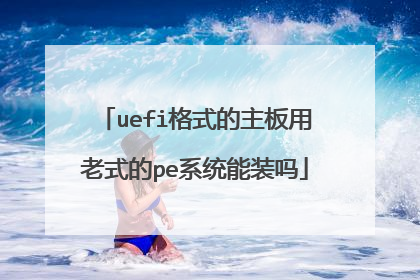 uefi格式的主板用老式的pe系统能装吗