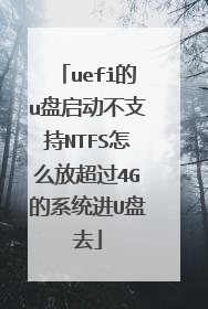 uefi的u盘启动不支持NTFS怎么放超过4G的系统进U盘去