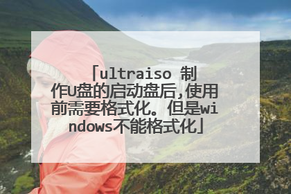 ultraiso 制作U盘的启动盘后,使用前需要格式化。但是windows不能格式化