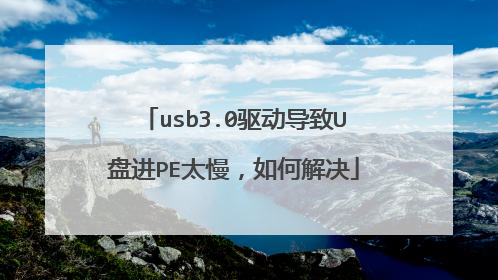 usb3.0驱动导致U盘进PE太慢，如何解决