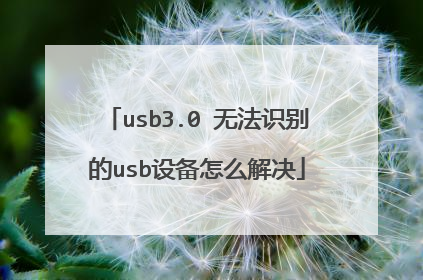 usb3.0 无法识别的usb设备怎么解决