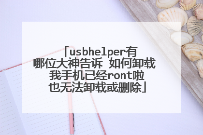 usbhelper有哪位大神告诉 如何卸载 我手机已经ront啦 也无法卸载或删除