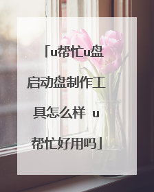 u帮忙u盘启动盘制作工具怎么样 u帮忙好用吗