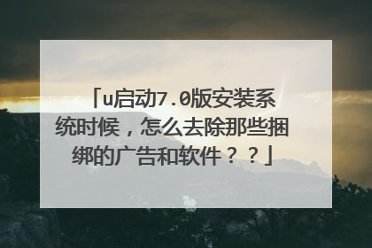 u启动7.0版安装系统时候,怎么去除那些捆绑的广告和软件??