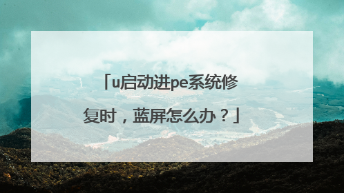u启动进pe系统修复时，蓝屏怎么办？