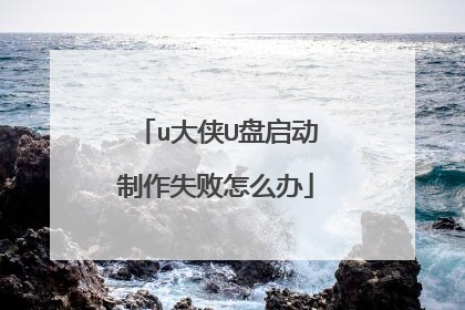 u大侠U盘启动制作失败怎么办