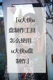 u大侠u盘制作工具怎么使用 u大侠u盘制作