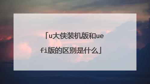 u大侠装机版和uefi版的区别是什么