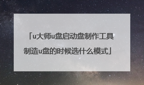u大师u盘启动盘制作工具制造u盘的时候选什么模式