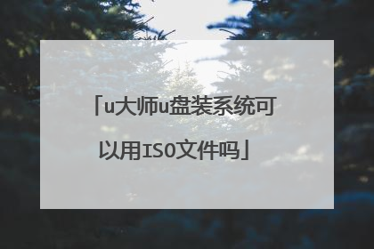 u大师u盘装系统可以用ISO文件吗