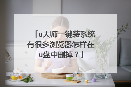 u大师一键装系统有很多浏览器怎样在u盘中删掉?