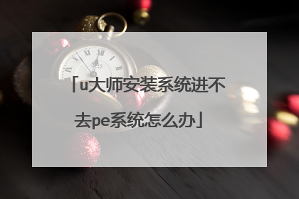 u大师安装系统进不去pe系统怎么办
