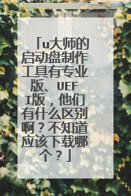 u大师的启动盘制作工具有专业版、UEFI版,他们有什么区别啊?不知道应该下载哪个?