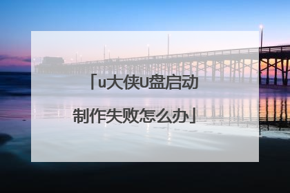 u大侠U盘启动制作失败怎么办