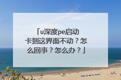u深度pe启动 卡到这界面不动?怎么回事?怎么办?