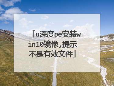 u深度pe安装win10镜像,提示不是有效文件