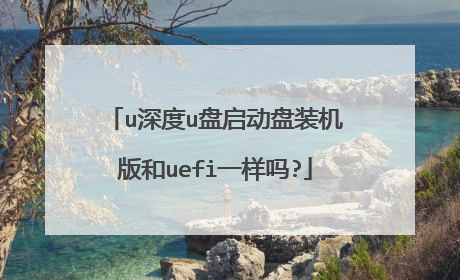 u深度u盘启动盘装机版和uefi一样吗?