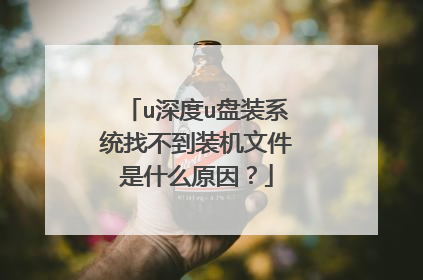 u深度u盘装系统找不到装机文件是什么原因?