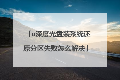 u深度光盘装系统还原分区失败怎么解决