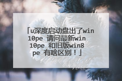 u深度启动盘出了win10pe 请问最新win10pe 和旧版win8pe 有啥区别！