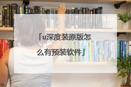 u深度装原版怎么有预装软件