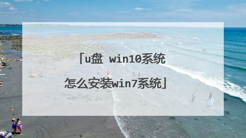 u盘 win10系统怎么安装win7系统