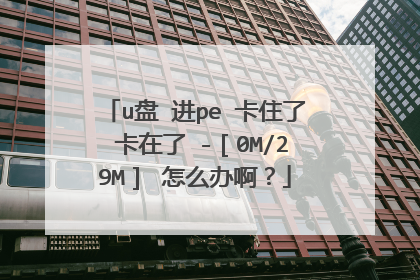 u盘 进pe 卡住了 卡在了 -［0M/29M］ 怎么办啊？