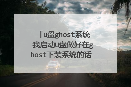 u盘ghost系统 我启动U盘做好在ghost下装系统的话找不到gho文件