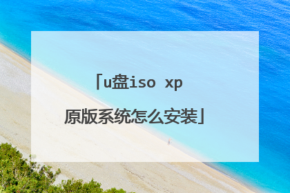 u盘iso xp 原版系统怎么安装