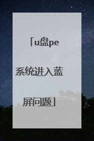 u盘pe系统进入蓝屏问题