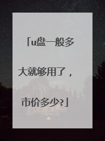 u盘一般多大就够用了,市价多少?