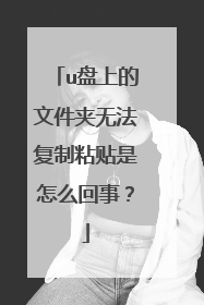 u盘上的文件夹无法复制粘贴是怎么回事?