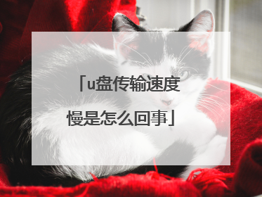 u盘传输速度慢是怎么回事