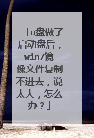 u盘做了启动盘后,win7镜像文件复制不进去,说太大,怎么办?