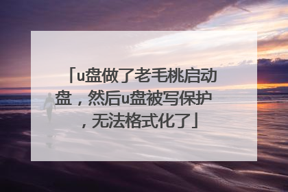 u盘做了老毛桃启动盘,然后u盘被写保护,无法格式化了