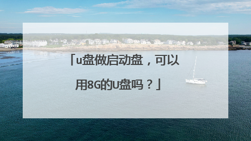 u盘做启动盘,可以用8G的U盘吗?