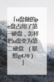 u盘做的pe盘占用了第一硬盘，怎样把u盘变为第二硬盘 （联想g470）