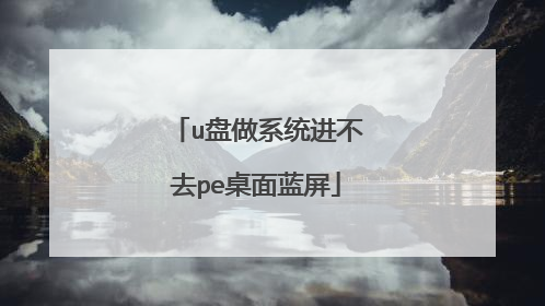 u盘做系统进不去pe桌面蓝屏