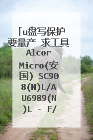 u盘写保护 要量产 求工具 Alcor Micro(安国) SC908(N)L/AU6989(N)L - F/W F7C5 给软件下载链接