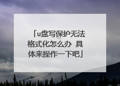 u盘写保护无法格式化怎么办 具体来操作一下吧